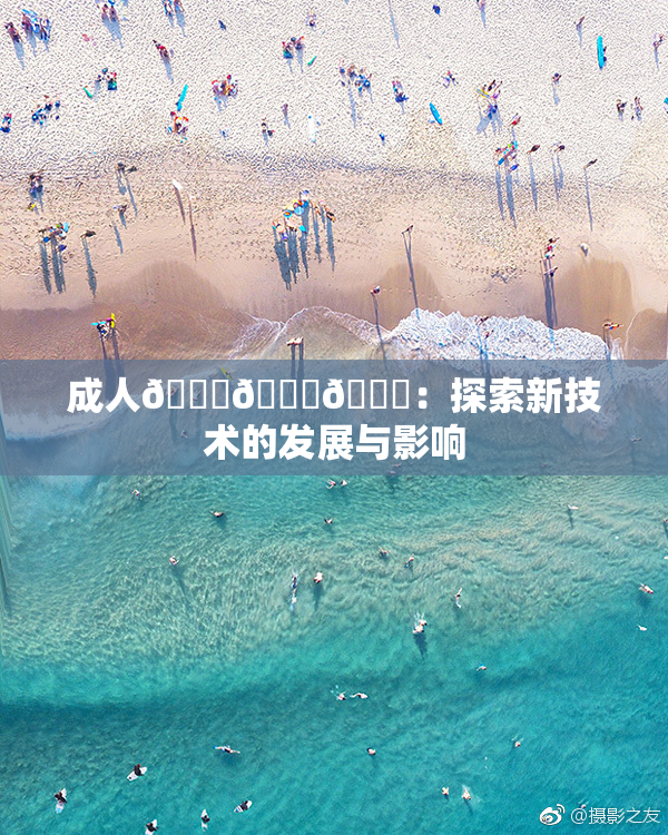 成人🍆🍑🔞：探索新技术的发展与影响