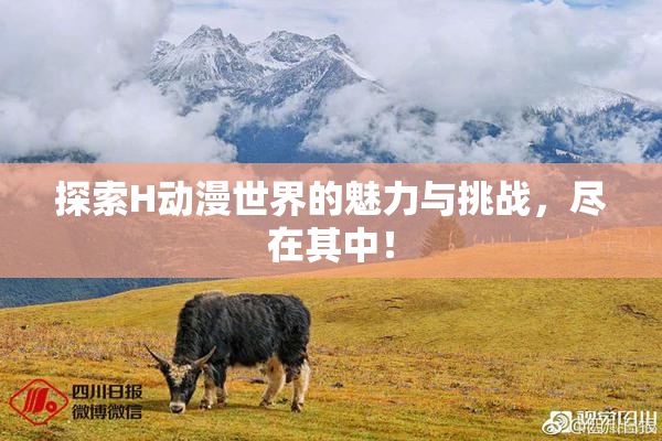 探索H动漫世界的魅力与挑战，尽在其中！
