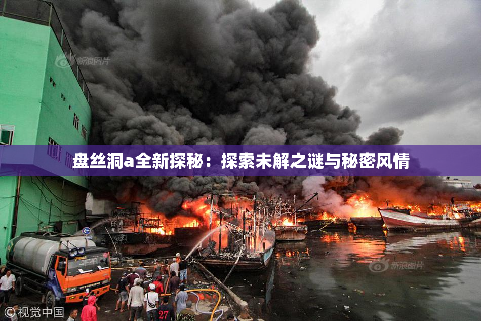 盘丝洞a全新探秘：探索未解之谜与秘密风情