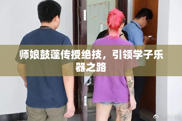 师娘鼓蓬传授绝技，引领学子乐器之路