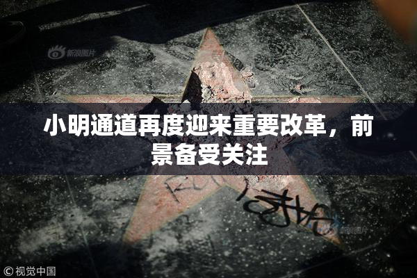 小明通道再度迎来重要改革，前景备受关注