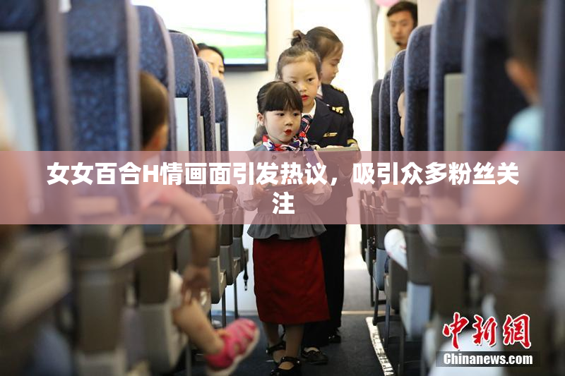女女百合H情画面引发热议，吸引众多粉丝关注