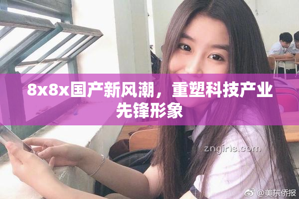 8x8x国产新风潮，重塑科技产业先锋形象