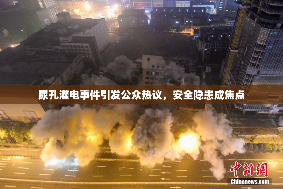尿孔灌电事件引发公众热议，安全隐患成焦点