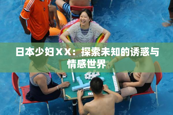 日本少妇ⅩX：探索未知的诱惑与情感世界