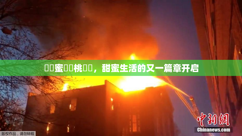 ❌‌蜜❌‌桃❌‌，甜蜜生活的又一篇章开启