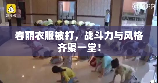 春丽衣服被打，战斗力与风格齐聚一堂！
