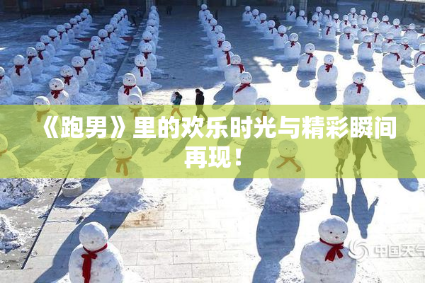 《跑男》里的欢乐时光与精彩瞬间再现！