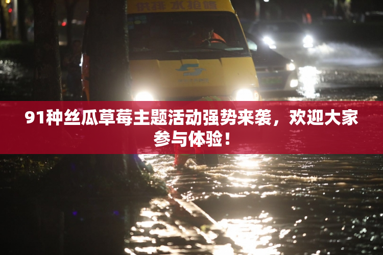 91种丝瓜草莓主题活动强势来袭，欢迎大家参与体验！