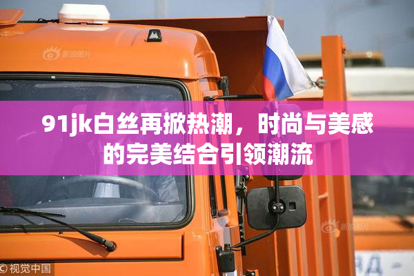 91jk白丝再掀热潮，时尚与美感的完美结合引领潮流