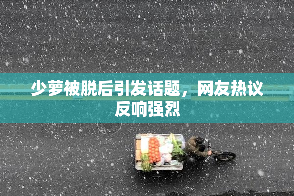 少萝被脱后引发话题，网友热议反响强烈