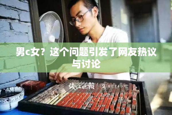 男c女？这个问题引发了网友热议与讨论