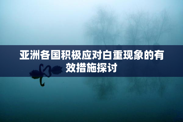 亚洲各国积极应对白重现象的有效措施探讨