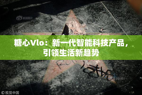 糖心Vlo：新一代智能科技产品，引领生活新趋势