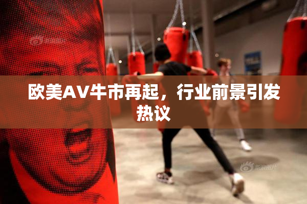 欧美AV牛市再起，行业前景引发热议