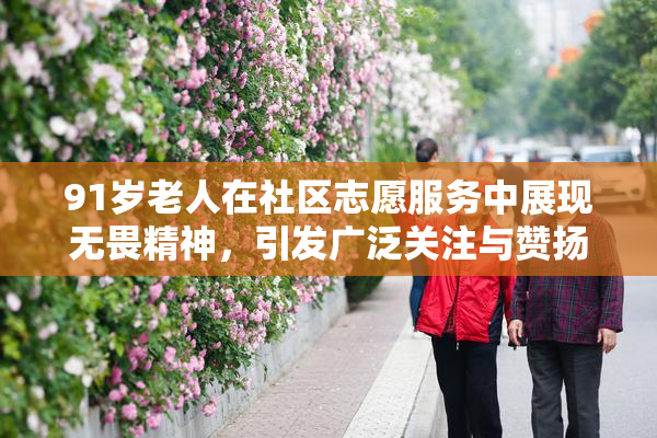 91岁老人在社区志愿服务中展现无畏精神，引发广泛关注与赞扬