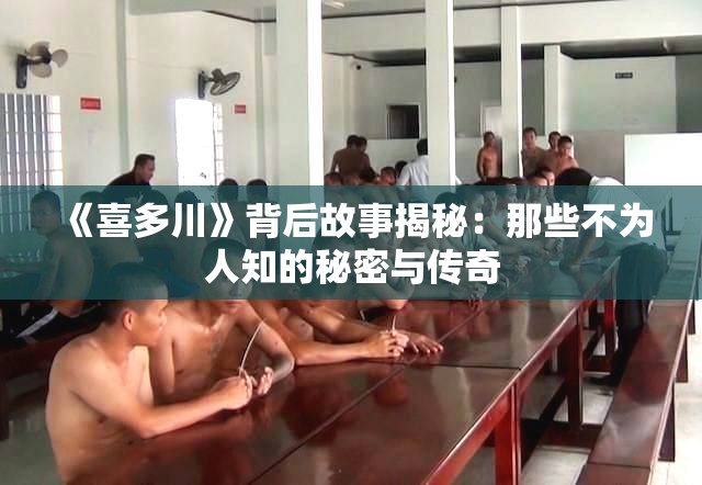 《喜多川》背后故事揭秘：那些不为人知的秘密与传奇
