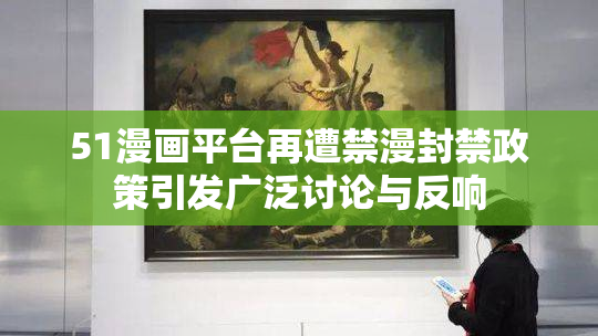 51漫画平台再遭禁漫封禁政策引发广泛讨论与反响
