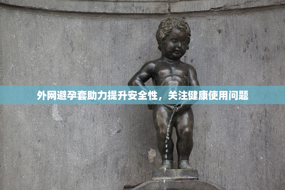 外网避孕套助力提升安全性，关注健康使用问题