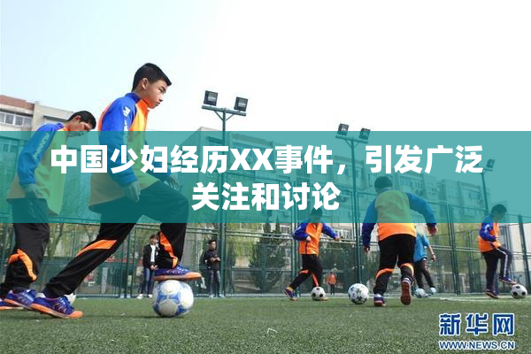 中国少妇经历XX事件，引发广泛关注和讨论