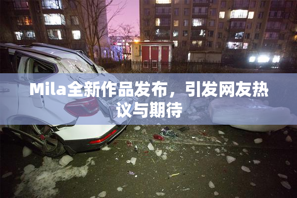Mila全新作品发布，引发网友热议与期待