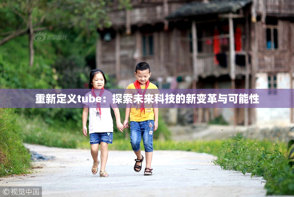 重新定义tube：探索未来科技的新变革与可能性