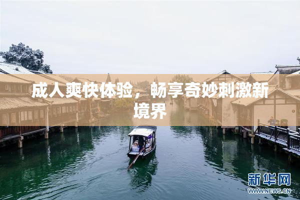 成人爽快体验，畅享奇妙刺激新境界