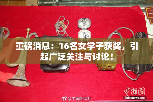 重磅消息：16名女学子获奖，引起广泛关注与讨论！