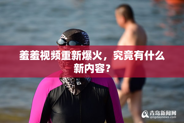 羞羞视频重新爆火，究竟有什么新内容？