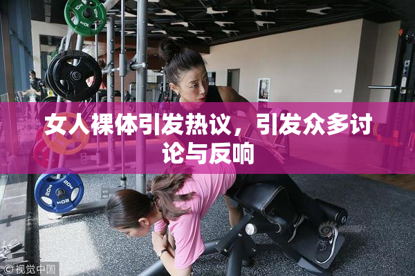 女人裸体引发热议，引发众多讨论与反响