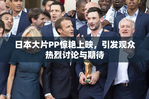 日本大片PP惊艳上映，引发观众热烈讨论与期待