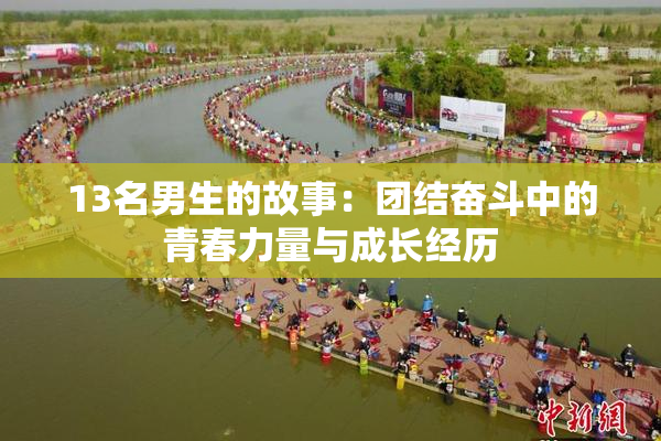 13名男生的故事：团结奋斗中的青春力量与成长经历