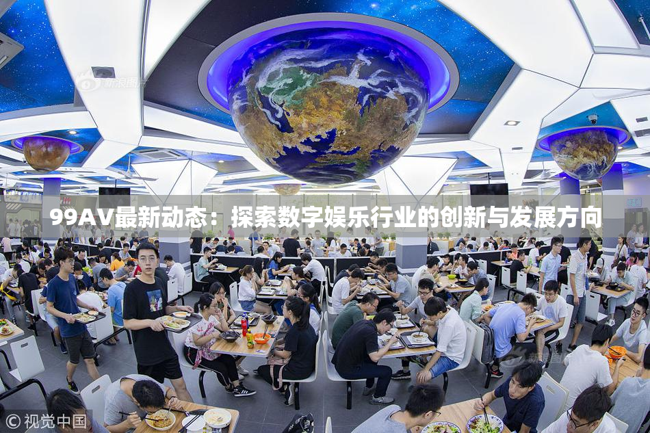 99AV最新动态：探索数字娱乐行业的创新与发展方向