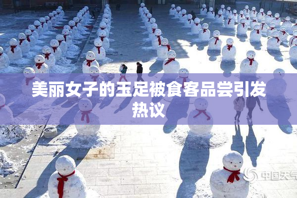 美丽女子的玉足被食客品尝引发热议
