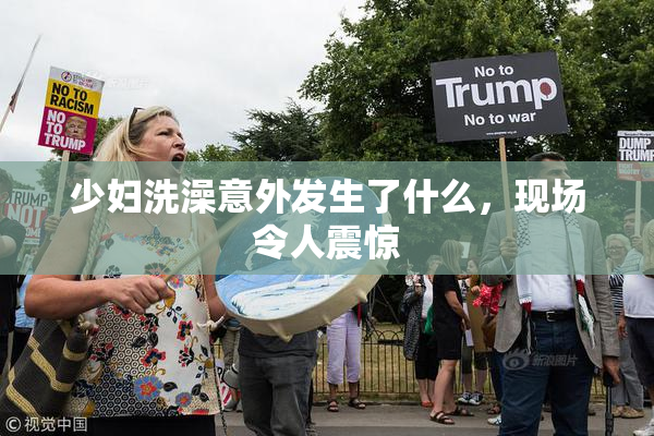 少妇洗澡意外发生了什么，现场令人震惊