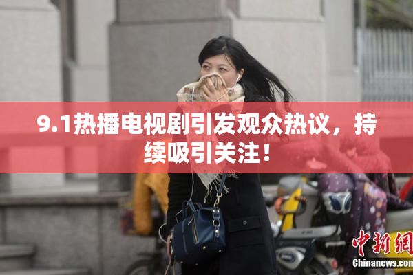 9.1热播电视剧引发观众热议，持续吸引关注！