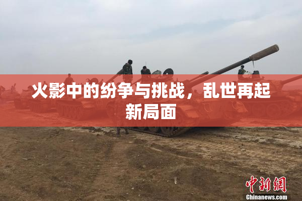 火影中的纷争与挑战，乱世再起新局面