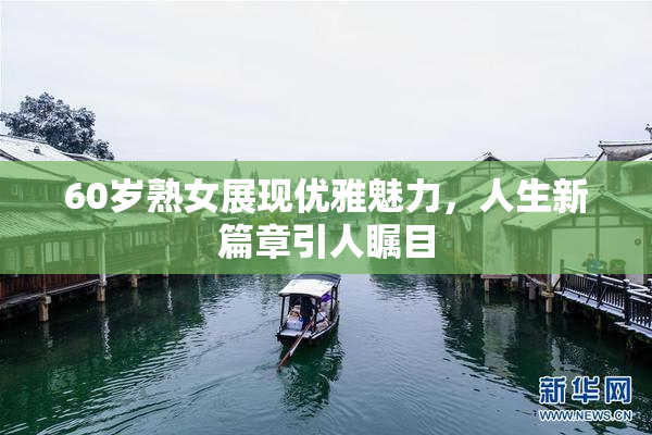 60岁熟女展现优雅魅力，人生新篇章引人瞩目