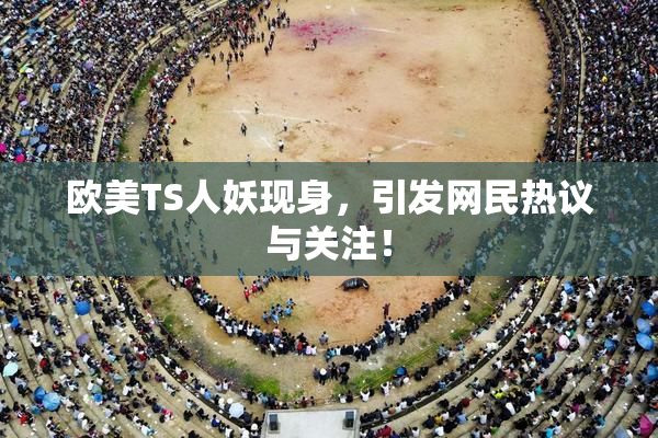欧美TS人妖现身，引发网民热议与关注！