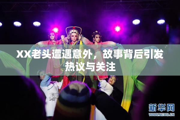 XX老头遭遇意外，故事背后引发热议与关注