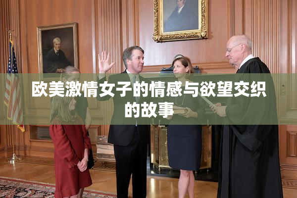 欧美激情女子的情感与欲望交织的故事