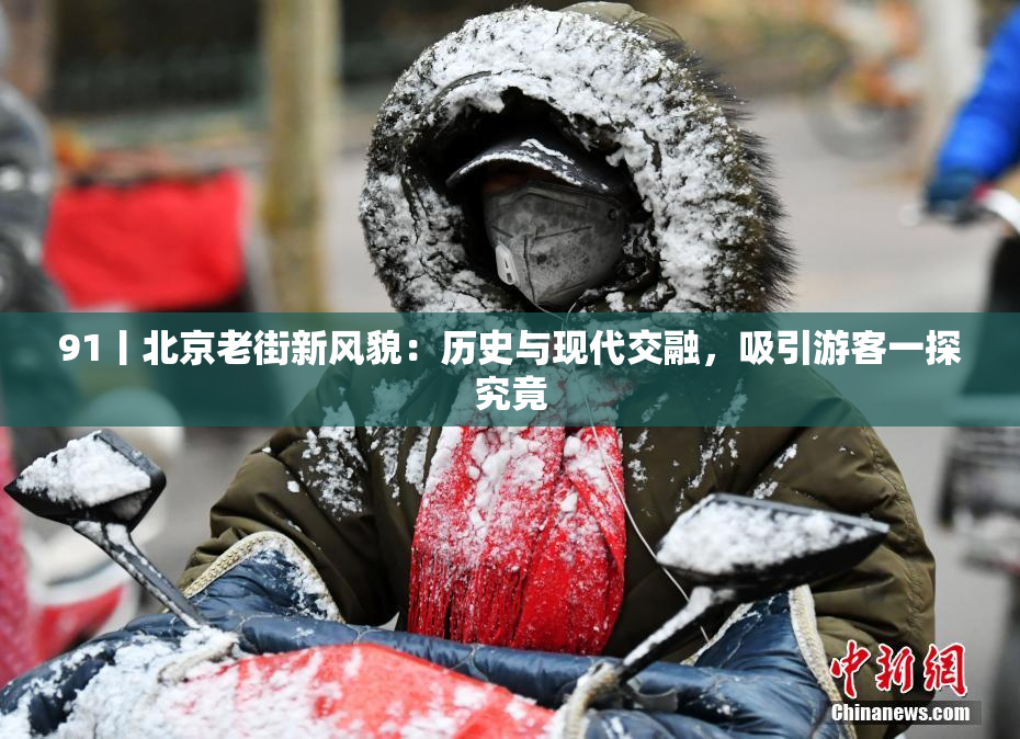 91丨北京老街新风貌：历史与现代交融，吸引游客一探究竟