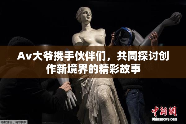 Av大爷携手伙伴们，共同探讨创作新境界的精彩故事