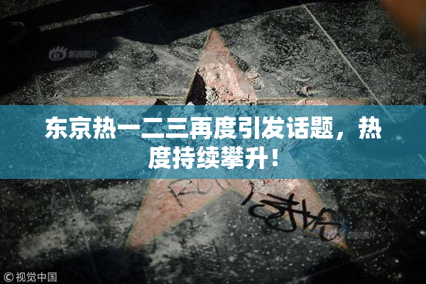 东京热一二三再度引发话题，热度持续攀升！