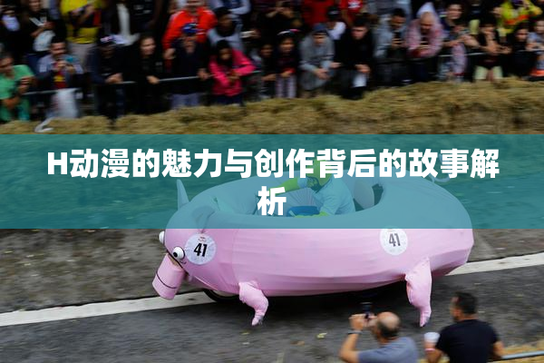 H动漫的魅力与创作背后的故事解析