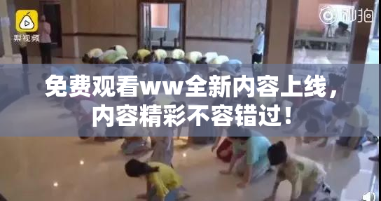 免费观看ww全新内容上线，内容精彩不容错过！