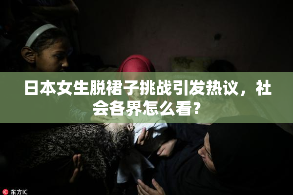 日本女生脱裙子挑战引发热议，社会各界怎么看？