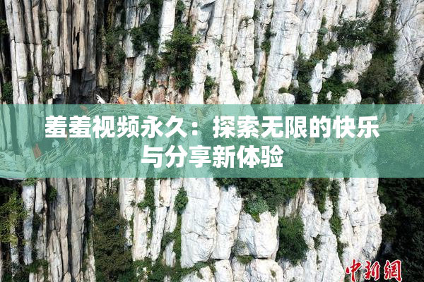 羞羞视频永久：探索无限的快乐与分享新体验