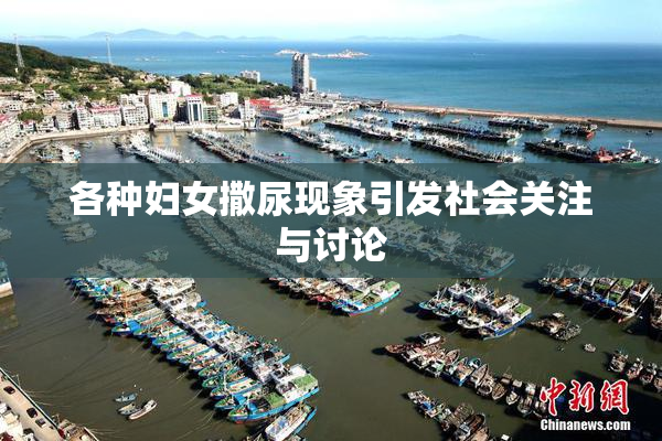 各种妇女撒尿现象引发社会关注与讨论