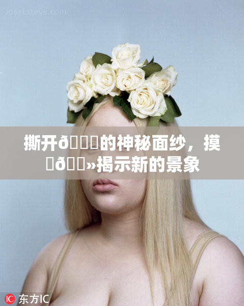 撕开👙的神秘面纱，摸‌🐻揭示新的景象